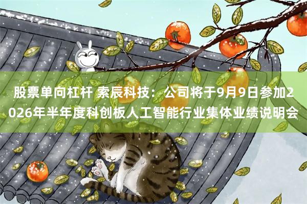 股票单向杠杆 索辰科技：公司将于9月9日参加2026年半年度科创板人工智能行业集体业绩说明会
