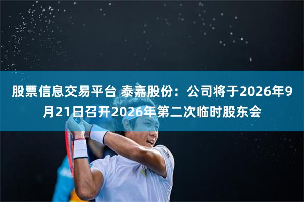 股票信息交易平台 泰嘉股份：公司将于2026年9月21日召开2026年第二次临时股东会