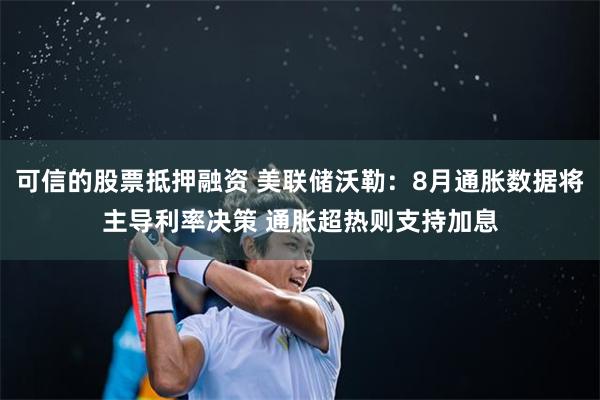 可信的股票抵押融资 美联储沃勒：8月通胀数据将主导利率决策 通胀超热则支持加息