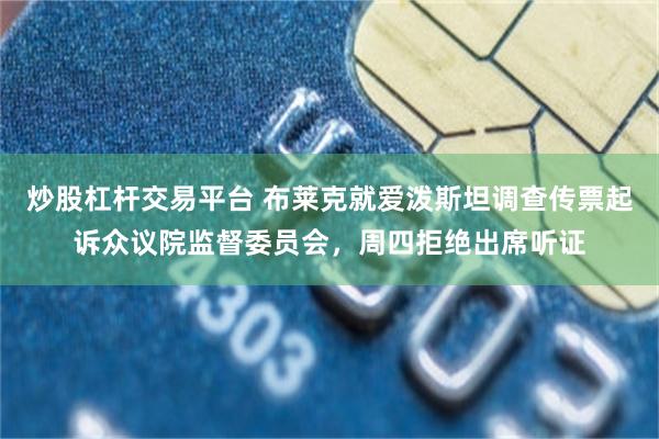 炒股杠杆交易平台 布莱克就爱泼斯坦调查传票起诉众议院监督委员会，周四拒绝出席听证
