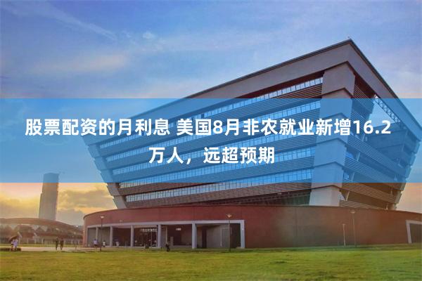 股票配资的月利息 美国8月非农就业新增16.2 万人，远超预期