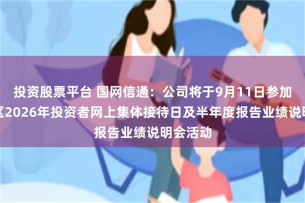 投资股票平台 国网信通：公司将于9月11日参加四川辖区2026年投资者网上集体接待日及半年度报告业绩说明会活动
