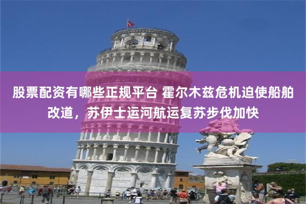 股票配资有哪些正规平台 霍尔木兹危机迫使船舶改道，苏伊士运河航运复苏步伐加快