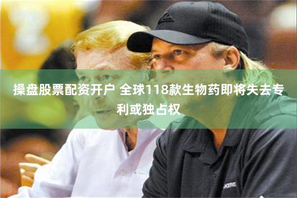 操盘股票配资开户 全球118款生物药即将失去专利或独占权