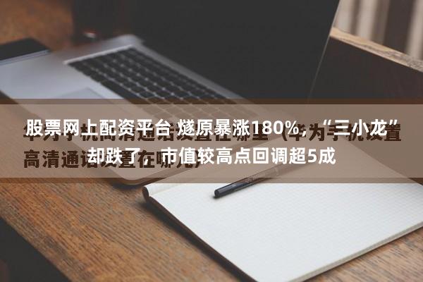 股票网上配资平台 燧原暴涨180%，“三小龙”却跌了，市值较高点回调超5成