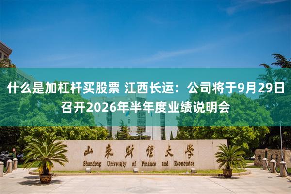 什么是加杠杆买股票 江西长运：公司将于9月29日召开2026年半年度业绩说明会