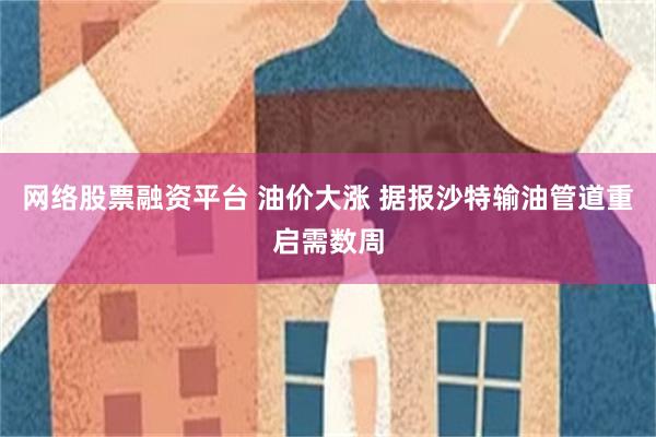 网络股票融资平台 油价大涨 据报沙特输油管道重启需数周