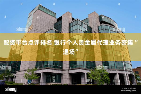 配资平台点评排名 银行个人贵金属代理业务密集“退场”
