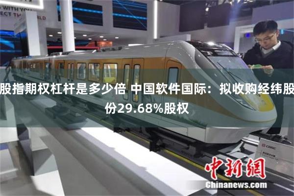 股指期权杠杆是多少倍 中国软件国际:拟收购经纬股份29.68%股权