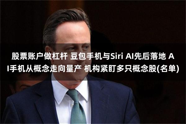 股票账户做杠杆 豆包手机与Siri AI先后落地 AI手机从概念走向量产 机构紧盯多只概念股(名单)