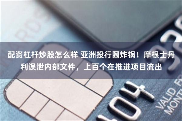 配资杠杆炒股怎么样 亚洲投行圈炸锅！摩根士丹利误泄内部文件，上百个在推进项目流出