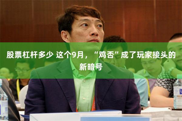 股票杠杆多少 这个9月，“鸡否”成了玩家接头的新暗号