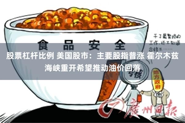 股票杠杆比例 美国股市：主要股指普涨 霍尔木兹海峡重开希望推动油价回落