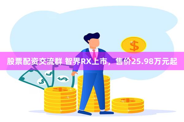 股票配资交流群 智界RX上市，售价25.98万元起