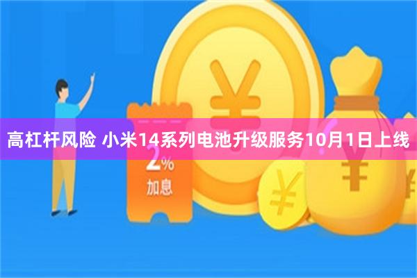高杠杆风险 小米14系列电池升级服务10月1日上线