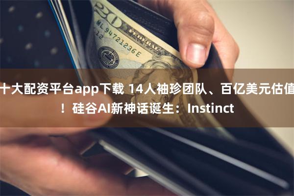 十大配资平台app下载 14人袖珍团队、百亿美元估值！硅谷AI新神话诞生：Instinct