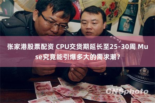 张家港股票配资 CPU交货期延长至25-30周 Muse究竟能引爆多大的需求潮？