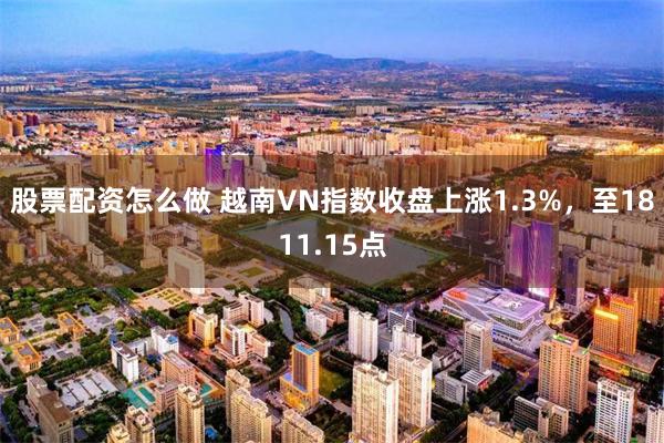 股票配资怎么做 越南VN指数收盘上涨1.3%，至1811.15点