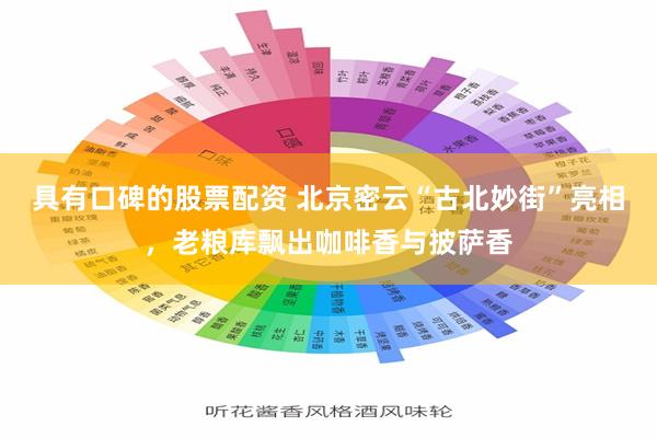 具有口碑的股票配资 北京密云“古北妙街”亮相，老粮库飘出咖啡香与披萨香
