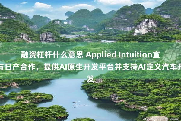 融资杠杆什么意思 Applied Intuition宣布与日产合作，提供AI原生开发平台并支持AI定义汽车开发