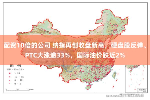 配资10倍的公司 纳指再创收盘新高，硬盘股反弹、PTC大涨逾33%，国际油价跌近2%