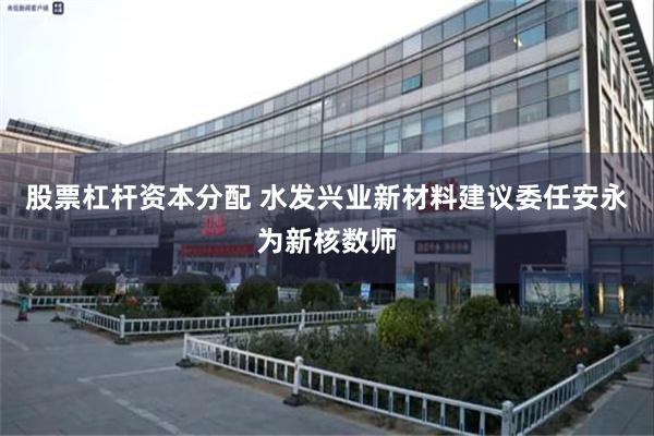 股票杠杆资本分配 水发兴业新材料建议委任安永为新核数师