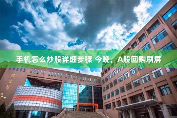 手机怎么炒股详细步骤 今晚，A股回购刷屏