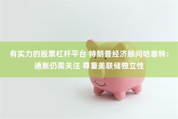 有实力的股票杠杆平台 特朗普经济顾问哈塞特：通胀仍需关注 尊重美联储独立性