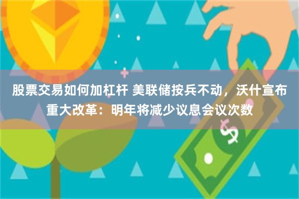 股票交易如何加杠杆 美联储按兵不动，沃什宣布重大改革：明年将减少议息会议次数
